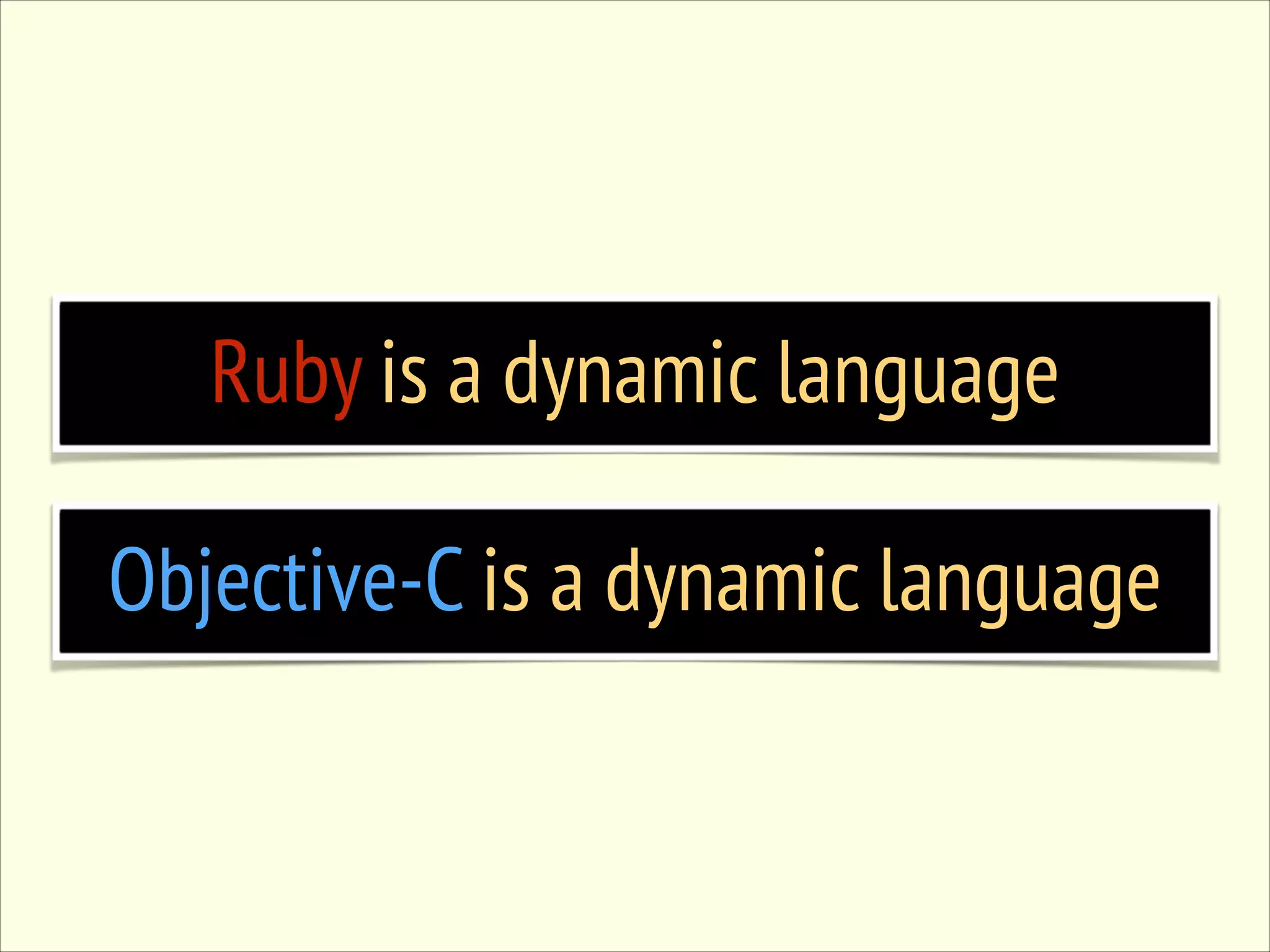 Ruby is a dynamic language Objective-C is a dynamic language 