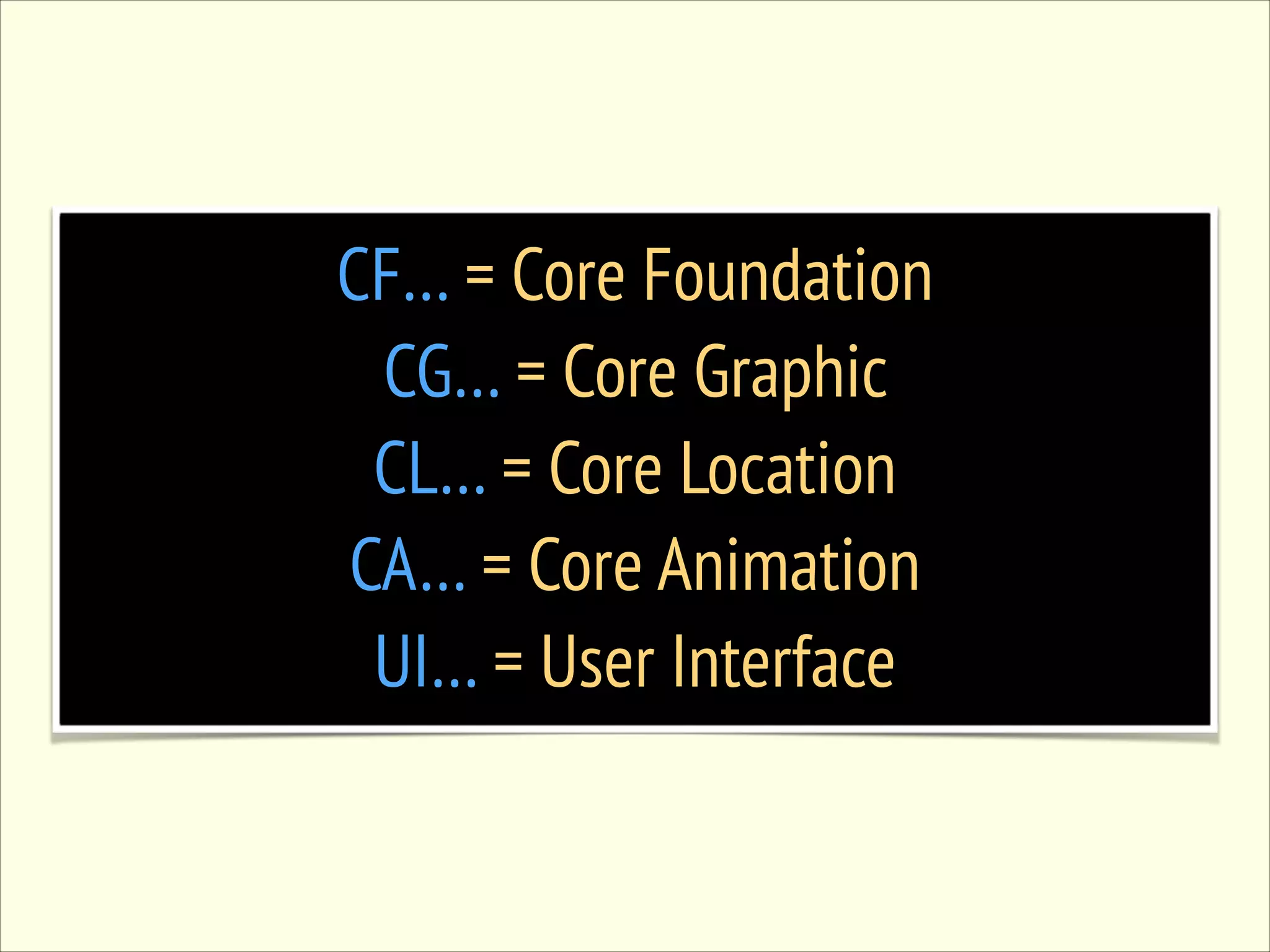 CF… = Core Foundation CG… = Core Graphic CL… = Core Location CA… = Core Animation UI… = User Interface 