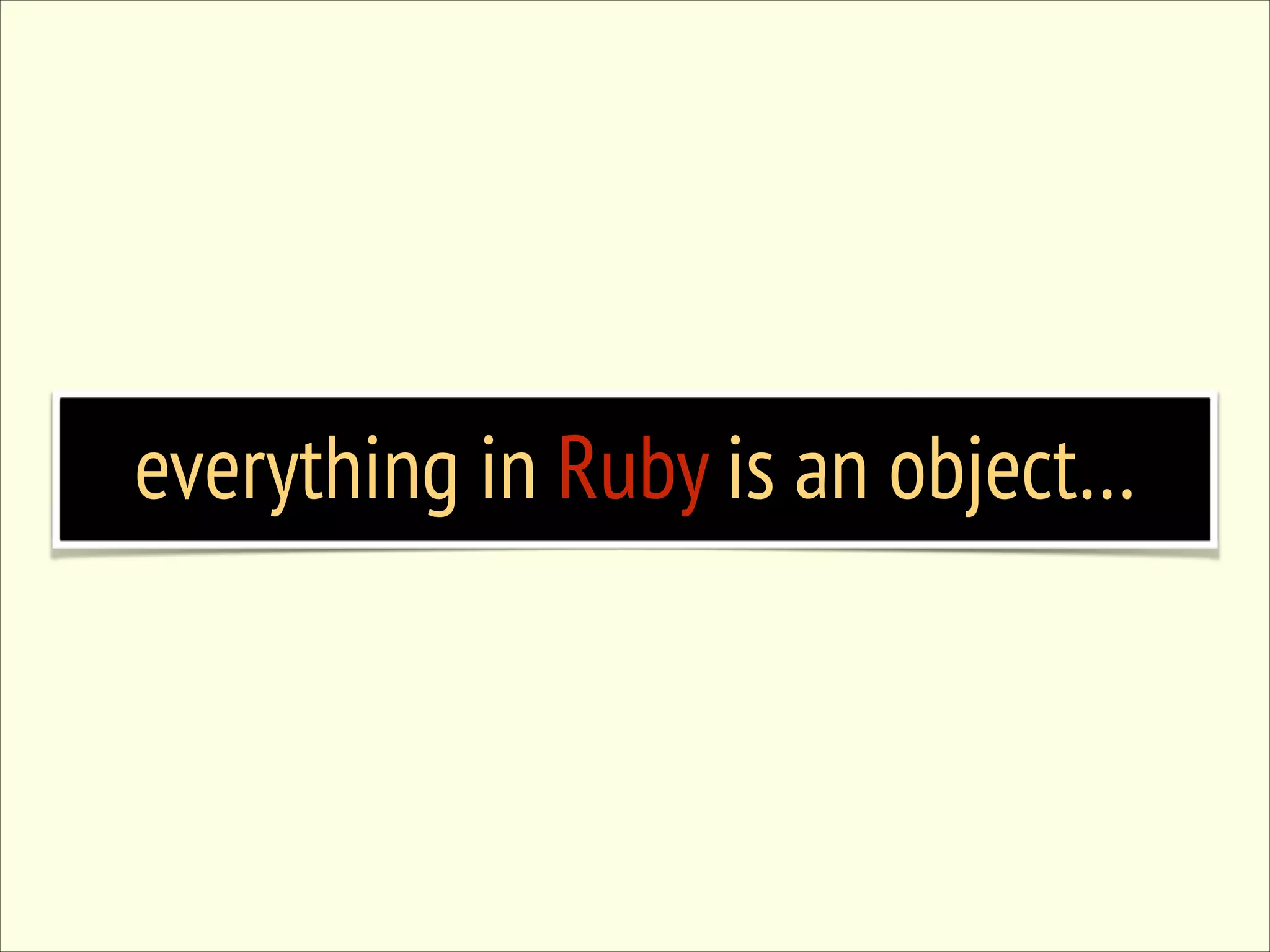 everything in Ruby is an object… 