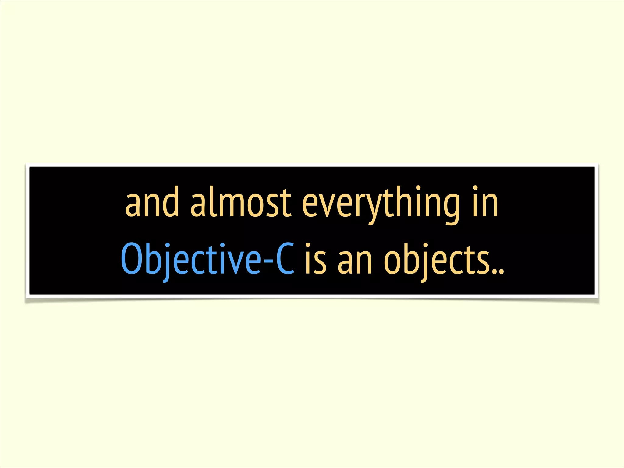 and almost everything in Objective-C is an objects.. 