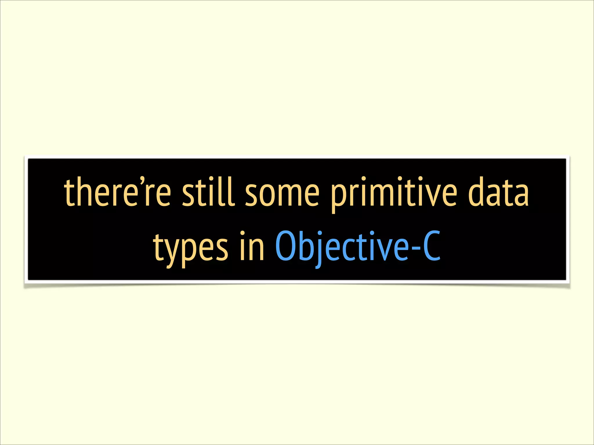 there’re still some primitive data types in Objective-C 