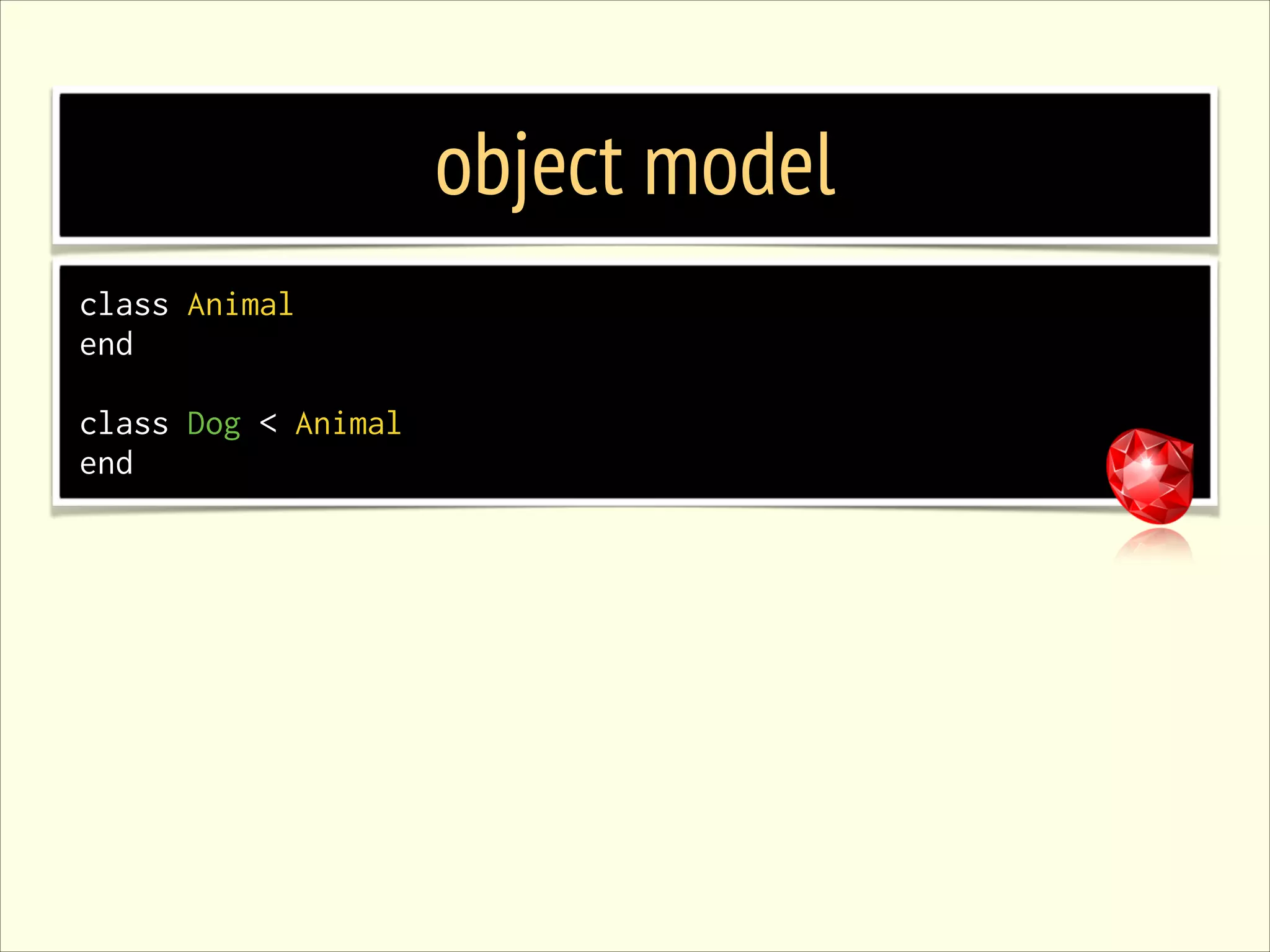 object model class Animal end ! class Dog < Animal end 