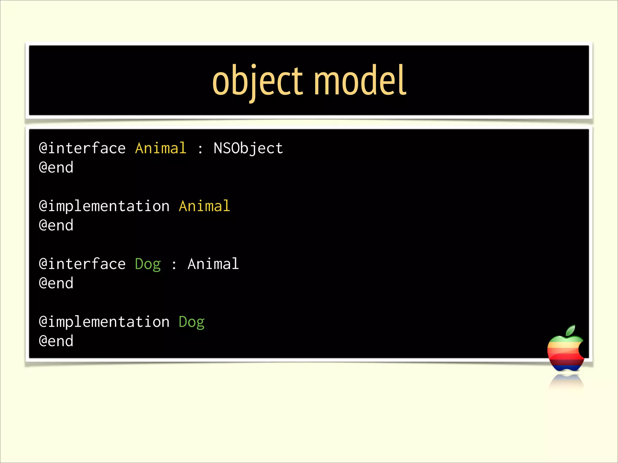 object model @interface Animal : NSObject @end ! @implementation Animal @end ! @interface Dog : Animal @end ! @implementation Dog @end 