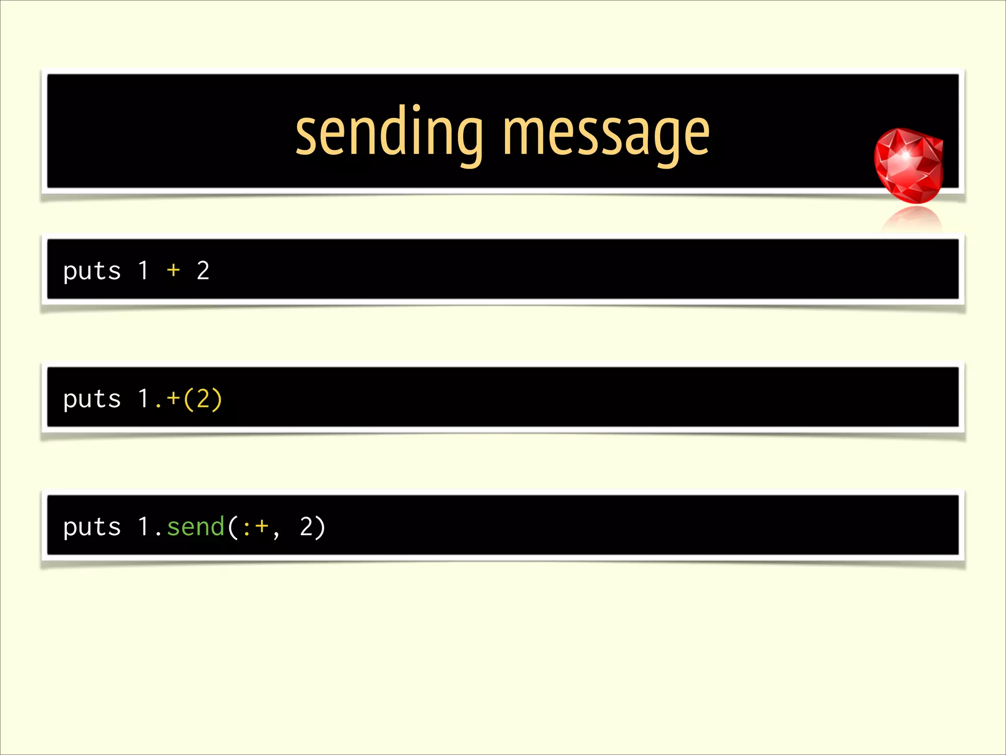 sending message puts 1 + 2 puts 1.+(2) puts 1.send(:+, 2) 