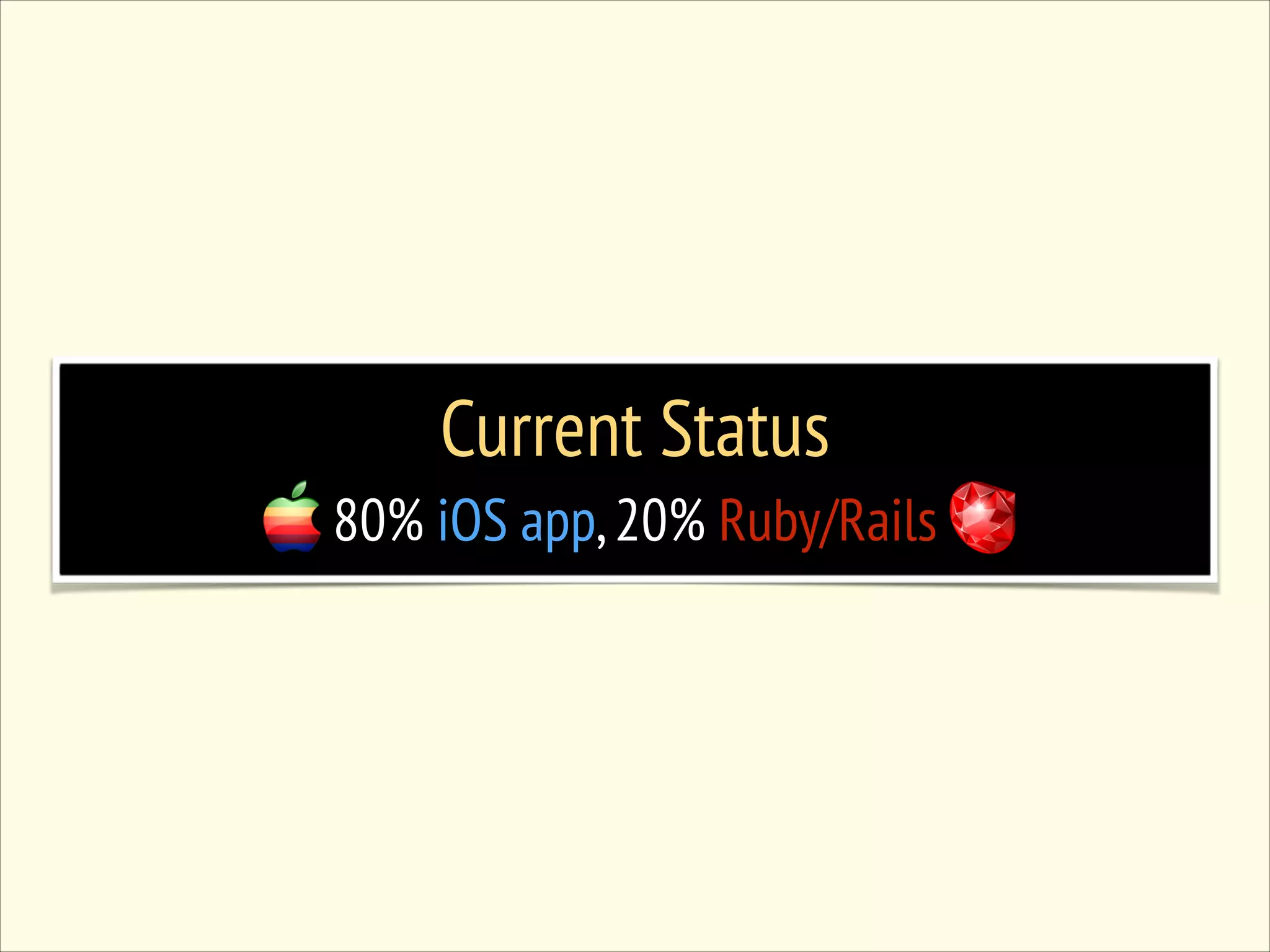 Current Status 80% iOS app, 20% Ruby/Rails 