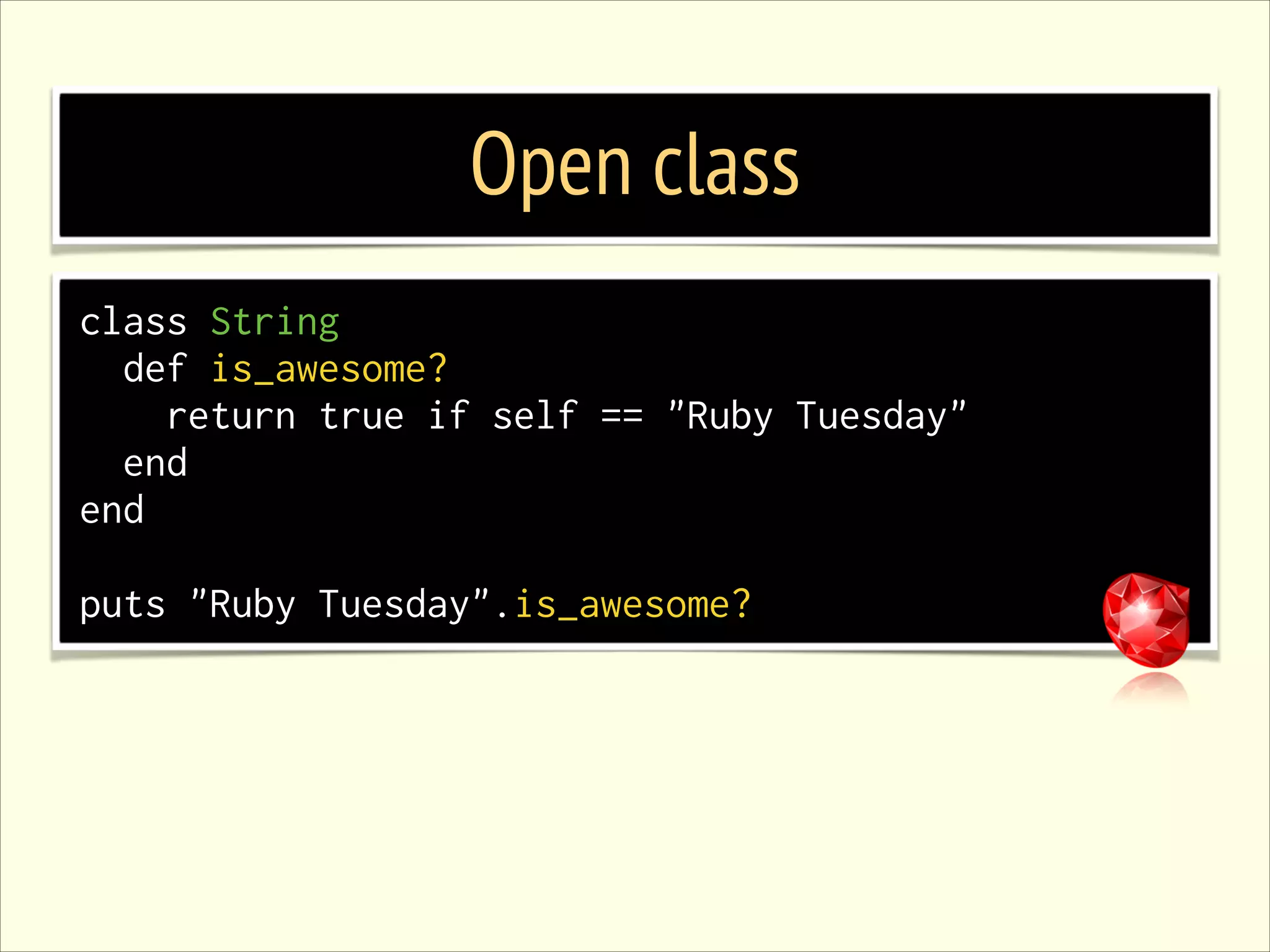 Open class class String def is_awesome? return true if self == "Ruby Tuesday" end end ! puts "Ruby Tuesday".is_awesome? 