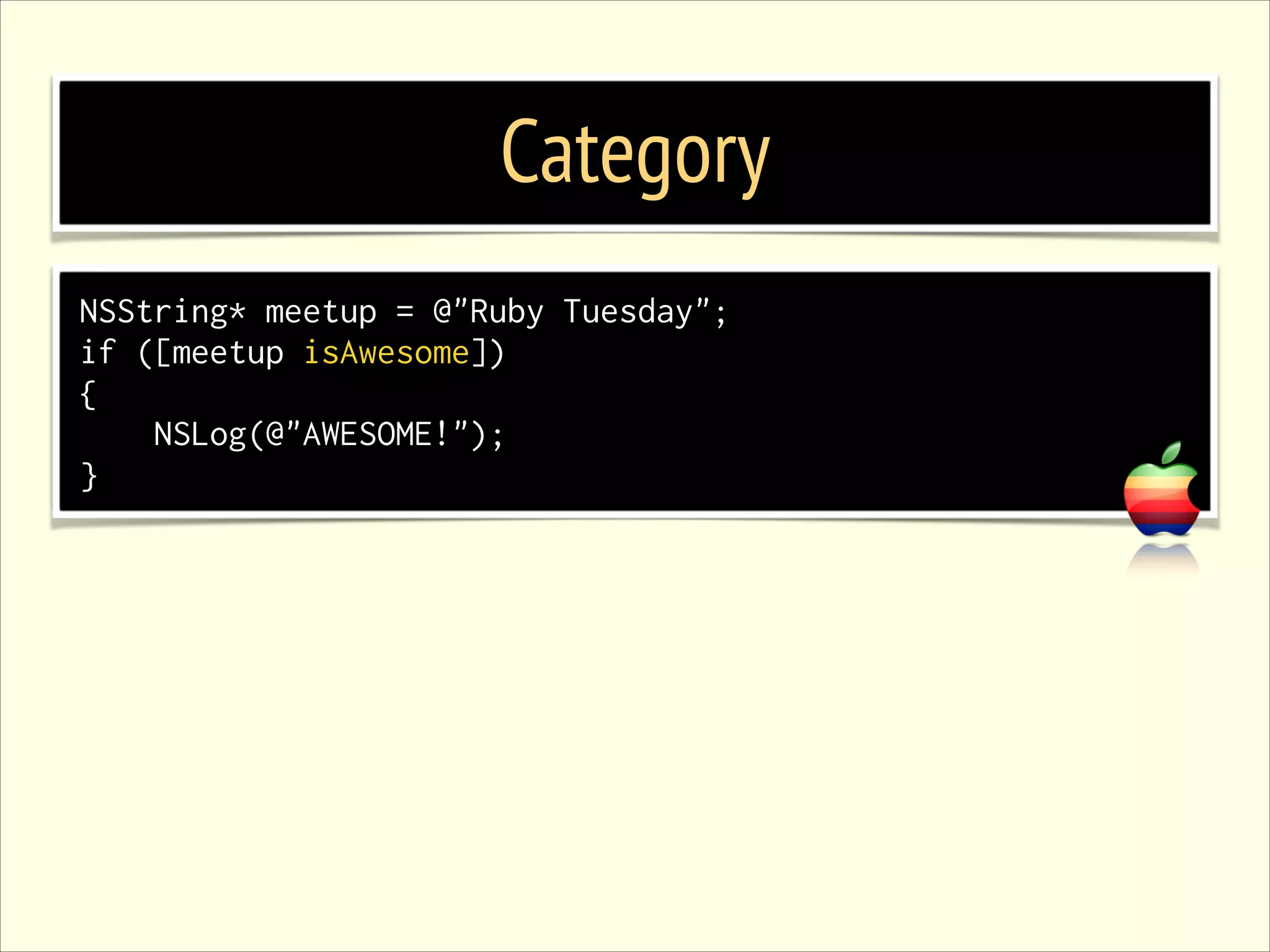 Category NSString* meetup = @"Ruby Tuesday"; if ([meetup isAwesome]) { NSLog(@"AWESOME!"); } 