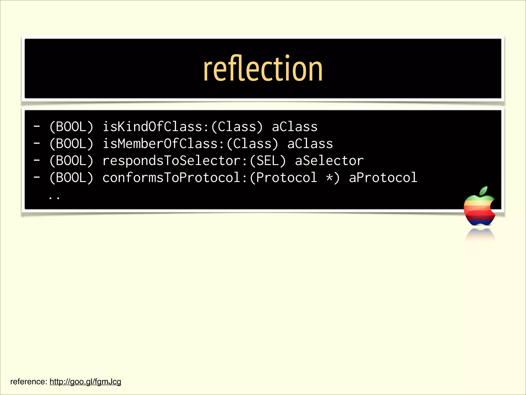 reﬂection - (BOOL) (BOOL) (BOOL) (BOOL) .. isKindOfClass:(Class) aClass isMemberOfClass:(Class) aClass respondsToSelector:(SEL) aSelector conformsToProtocol:(Protocol *) aProtocol reference: http://goo.gl/fgmJcg 