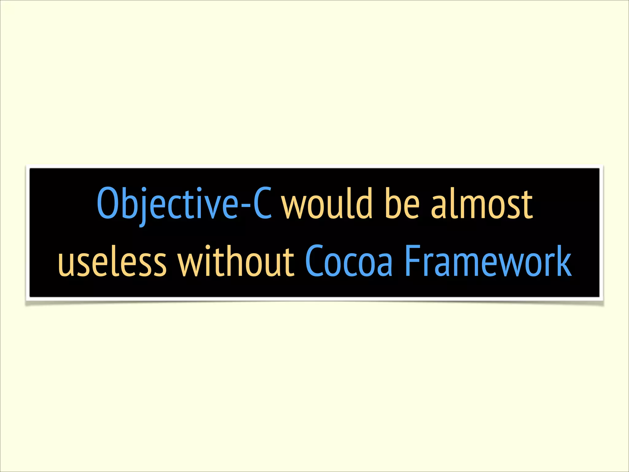 Objective-C would be almost useless without Cocoa Framework 