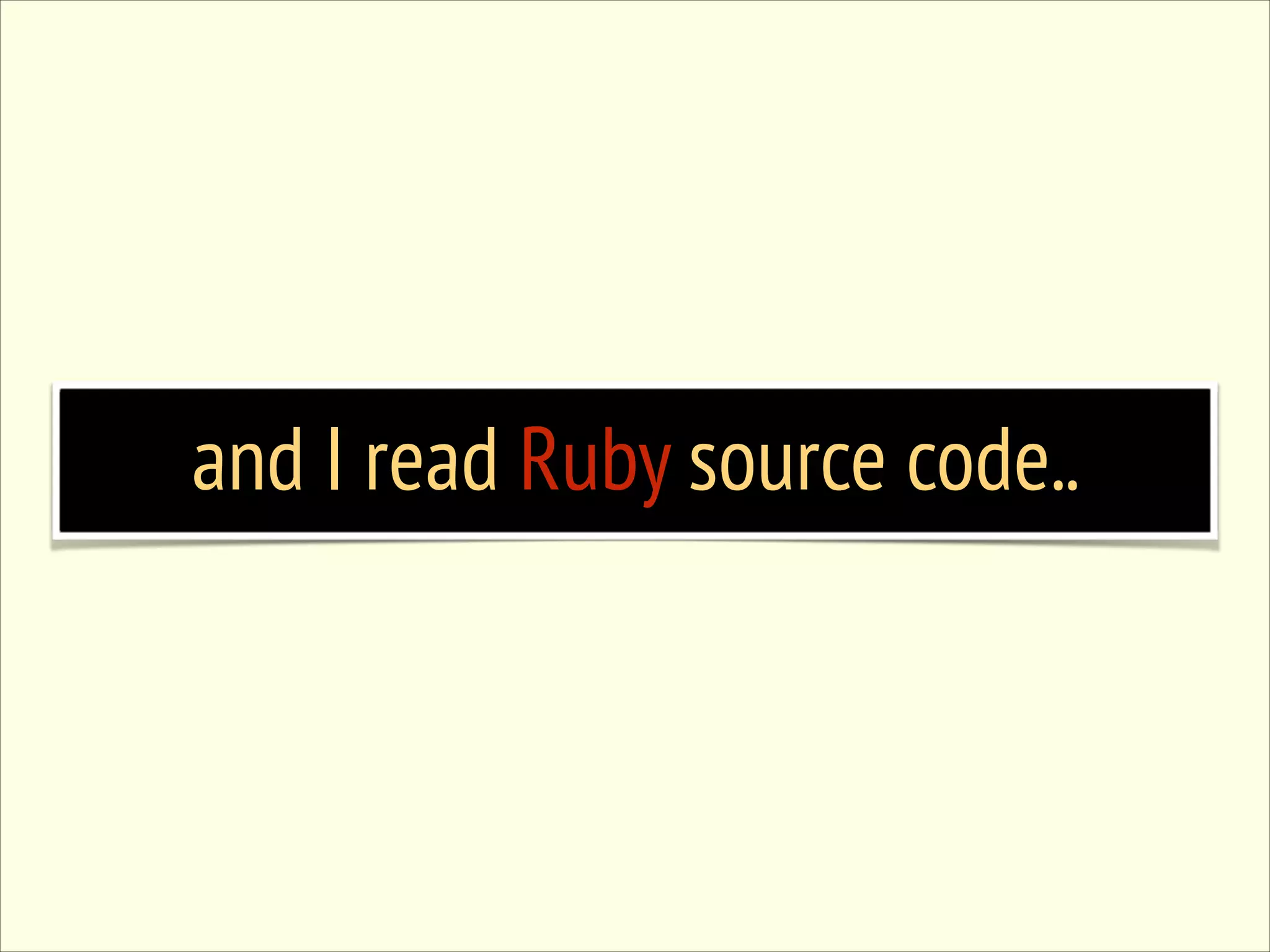 and I read Ruby source code.. 