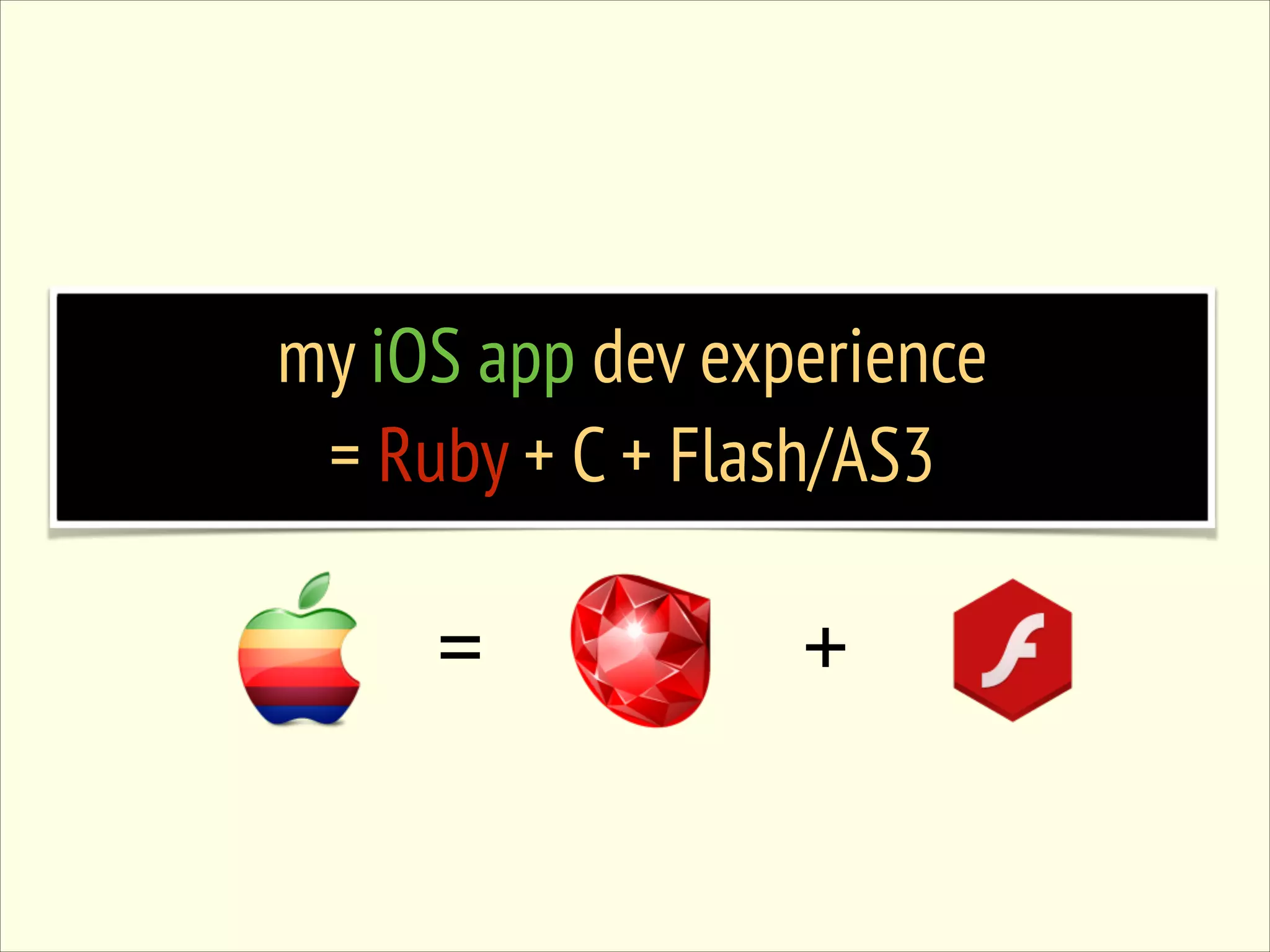 my iOS app dev experience = Ruby + C + Flash/AS3 = + 