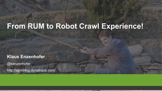1 @kenzenhofer
From RUM to Robot Crawl Experience!
Klaus Enzenhofer
@kenzenhofer
http://apmblog.dynatrace.com/
 