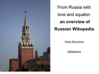 From Russia with love   and squalor :  an overview of Russian Wikиpedia Vicki Doronina   (Mstislavl) 