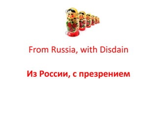 From Russia, with Disdain

Из России, с презрением
 