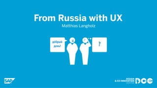 From Russia with UX
Matthias Langholz
 