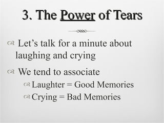 3. The  Power  of Tears Let’s talk for a minute about laughing and crying We tend to associate Laughter = Good Memories Crying = Bad Memories 