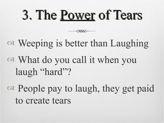 3. The  Power  of Tears Weeping is better than Laughing What do you call it when you laugh “hard”? People pay to laugh, they get paid to create tears 