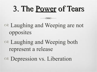 3. The  Power  of Tears Laughing and Weeping are not opposites Laughing and Weeping both represent a release Depression vs. Liberation  