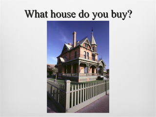 What house do you buy? 