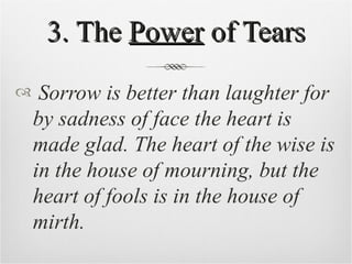 3. The  Power  of Tears <ul><li>Sorrow is better than laughter for by sadness of face the heart is made glad. The heart of...