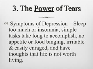 3. The  Power  of Tears <ul><li>Symptoms of Depression – Sleep too much or insomnia, simple tasks take long to accomplish,...