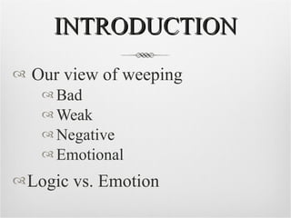 INTRODUCTION <ul><li>Our view of weeping </li></ul><ul><ul><ul><li>Bad </li></ul></ul></ul><ul><ul><ul><li>Weak </li></ul>...