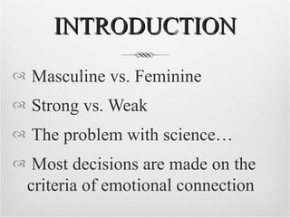 INTRODUCTION <ul><li>Masculine vs. Feminine </li></ul><ul><li>Strong vs. Weak </li></ul><ul><li>The problem with science… ...