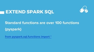 EXTEND SPARK SQL
Standard functions are over 100 functions
(pyspark)
from pyspark.sql.functions import *
 