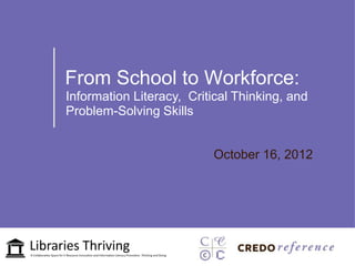 From School to Workforce:
Information Literacy, Critical Thinking, and
Problem-Solving Skills


                          October 16, 2012
 