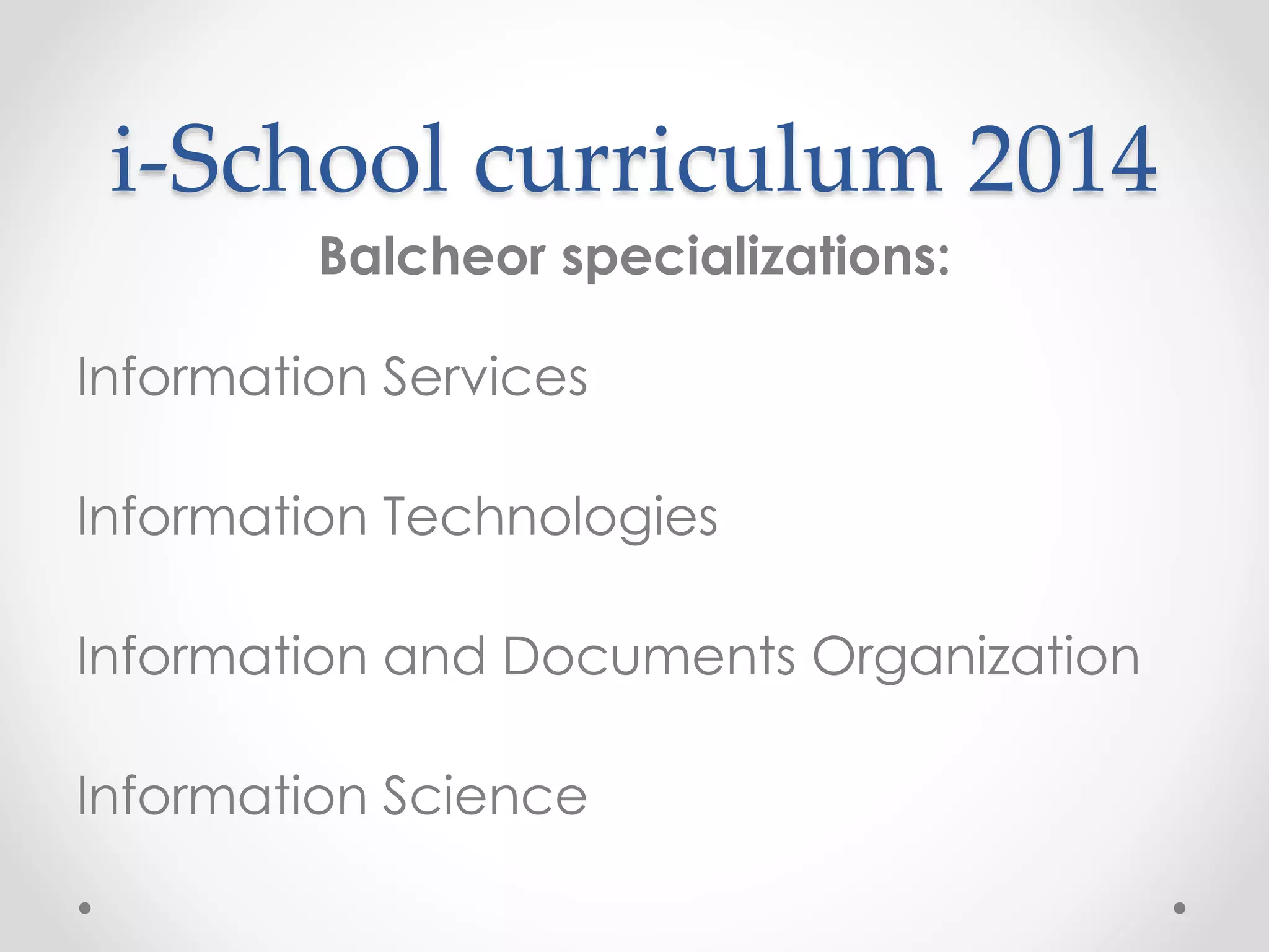 i-School curriculum 2014
Balcheor specializations:
Information Services
Information Technologies
Information and Documents Organization
Information Science
 