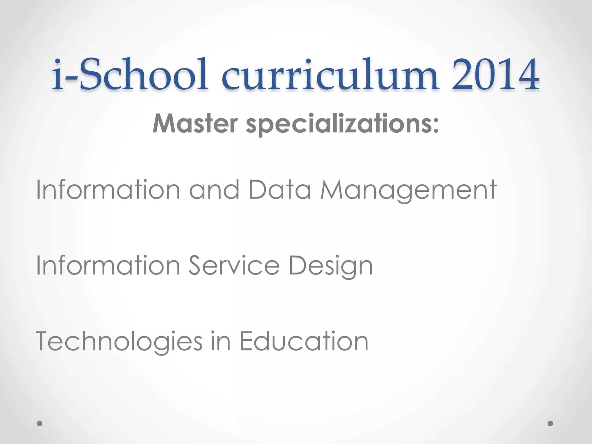 i-School curriculum 2014
Master specializations:
Information and Data Management
Information Service Design
Technologies in Education
 