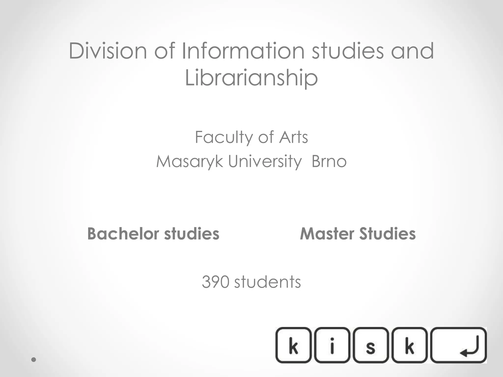 Division of Information studies and
Librarianship
Faculty of Arts
Masaryk University Brno
Bachelor studies Master Studies
390 students
 
