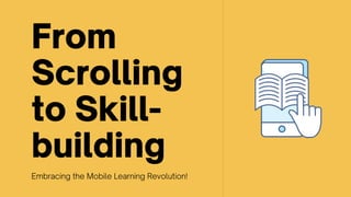 From
Scrolling
to Skill-
building
Embracing the Mobile Learning Revolution!
 