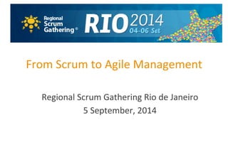 From 
Scrum 
to 
Agile 
Management 
Regional 
Scrum 
Gathering 
Rio 
de 
Janeiro 
5 
September, 
2014 
 