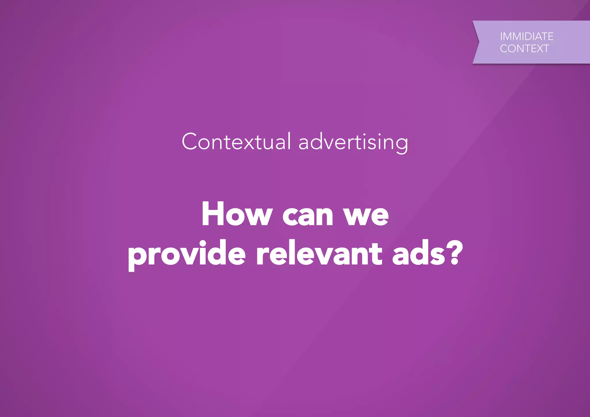 IMMIDIATE
                            CONTEXT




   Contextual advertising


    How can we
provide relevant ads?
 