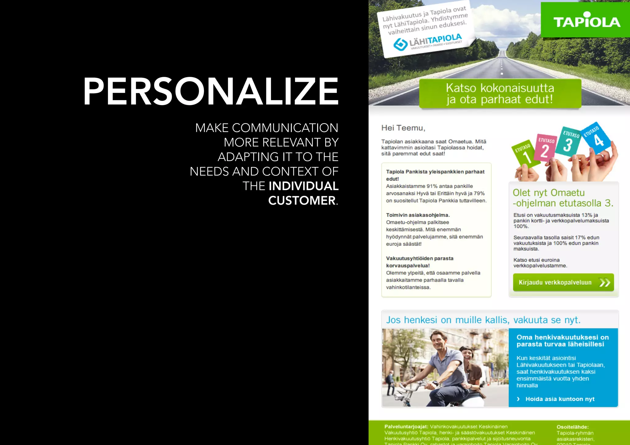 PERSONALIZE                 

     MAKE COMMUNICATION
        MORE RELEVANT BY
       ADAPTING IT TO THE
    NEEDS AND CONTEXT OF
           THE INDIVIDUAL
               CUSTOMER.
 