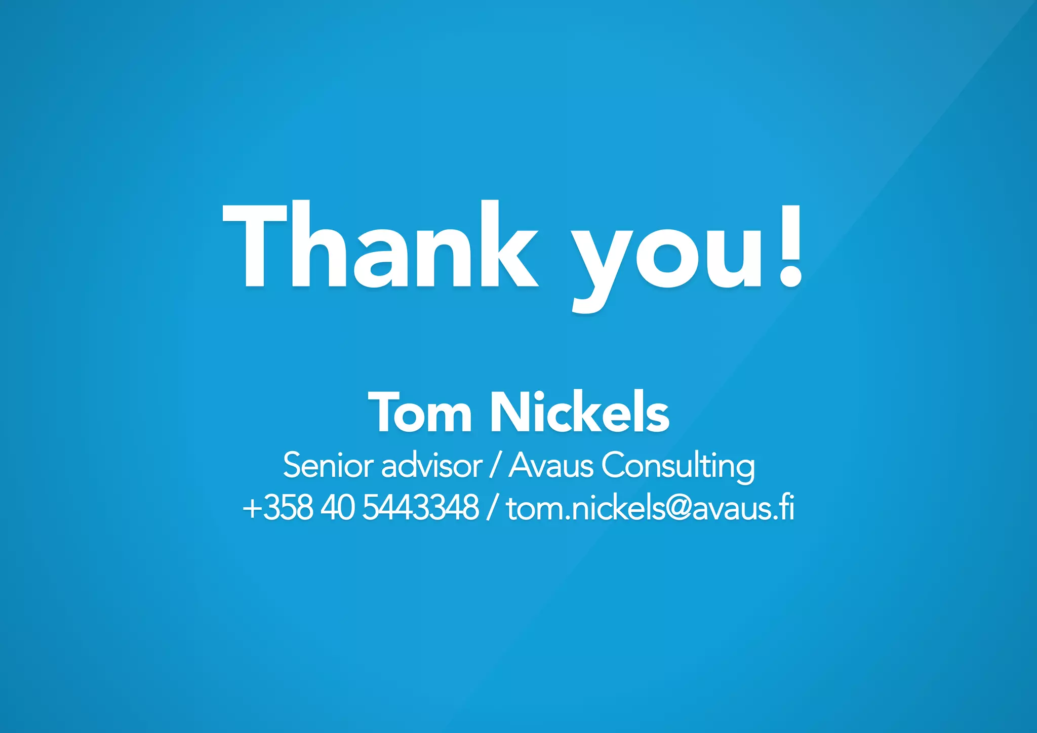 Thank you!
        Tom Nickels
  Senior advisor / Avaus Consulting
+358 40 5443348 / tom.nickels@avaus.fi
 