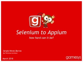 §
March 2018
Selenium to Appium
how hard can it be?
Sergio Neves Barros
QA Technical Architect
 