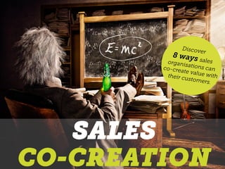 SALES
CO-CREATION
Discover
8 ways salesorganisations canco-create value withtheir customers.
 