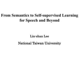 From Semantics to Self-supervised Learning
for Speech and Beyond
Lin-shan Lee
National Taiwan University
 