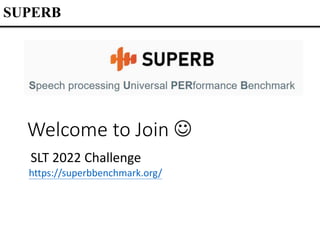 Welcome to Join 
https://superbbenchmark.org/
SLT 2022 Challenge
SUPERB
 