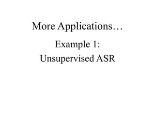 More Applications…
Example 1:
Unsupervised ASR
 