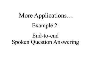 More Applications…
Example 2:
End-to-end
Spoken Question Answering
 