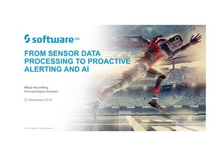 FROM SENSOR DATA
PROCESSING TO PROACTIVE
ALERTING AND AI
Misja Heuveling
Principal Digital Architect
25 September 2018
© 2018 Software AG. All rights reserved.
 