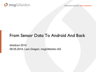 From Sensor Data To Android And Back
droidcon 2014
09.05.2014, Lars Gregori, msgGillardon AG
 
