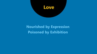 Nourished by Expression
Poisoned by Exhibition
Love
 