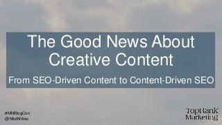 The Good News About
Creative Content
From SEO-Driven Content to Content-Driven SEO
@NiteWrites
#MNBlogCon
 