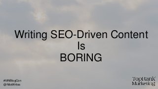 Writing SEO-Driven Content
Is
BORING
@NiteWrites
#MNBlogCon
 