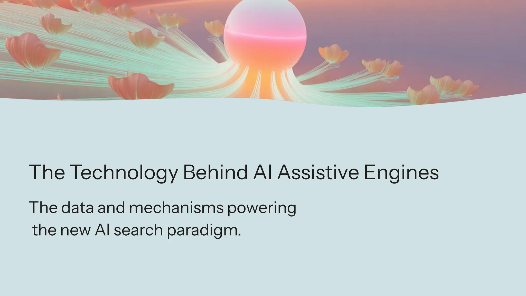 The Technology Behind AI Assistive Engines
The data and mechanisms powering
the new AI search paradigm.
 