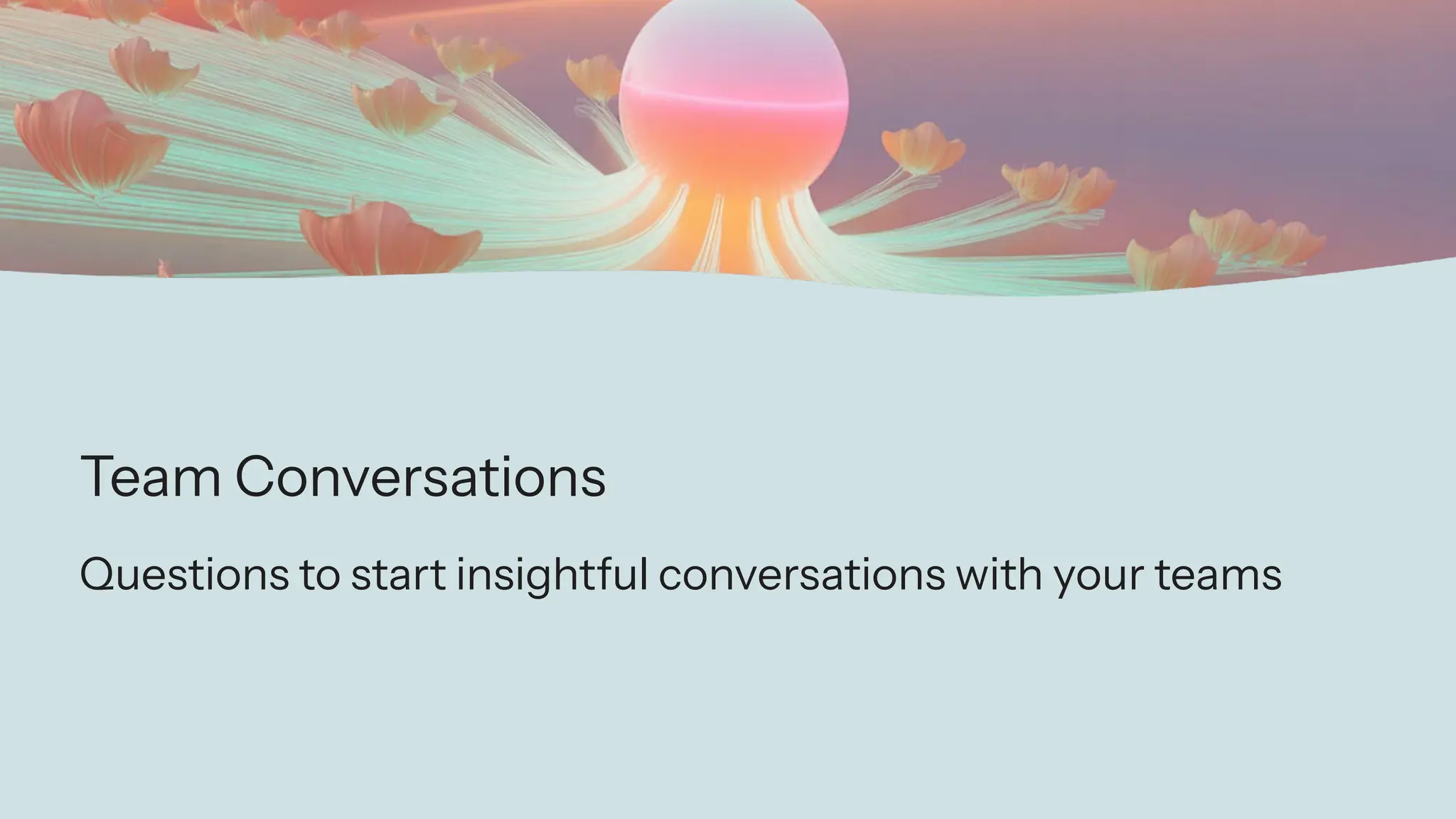 Team Conversations
Questions to start insightful conversations with your teams
 